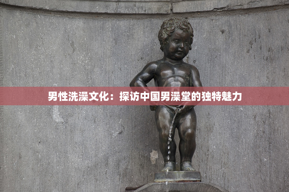 男性洗澡文化：探访中国男澡堂的独特魅力