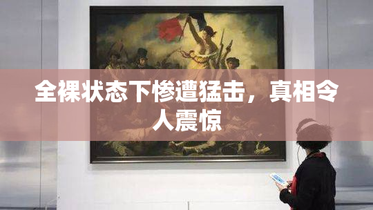 全裸状态下惨遭猛击，真相令人震惊