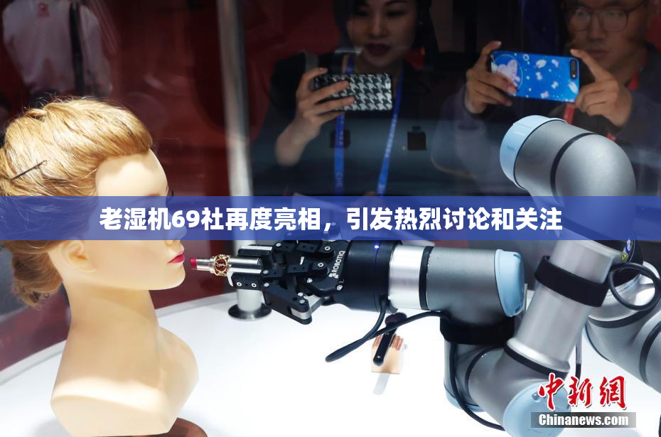 老湿机69社再度亮相，引发热烈讨论和关注