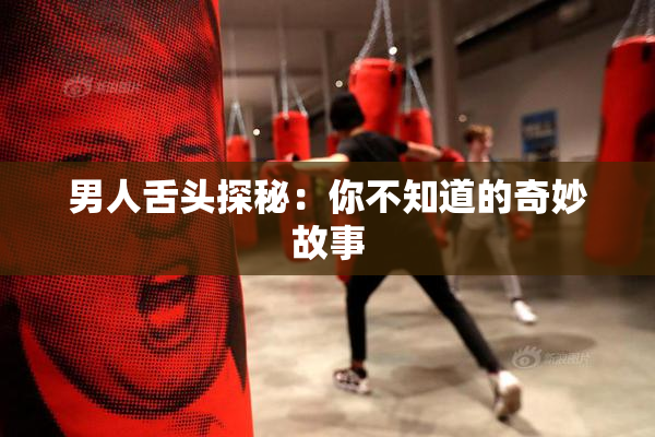男人舌头探秘：你不知道的奇妙故事