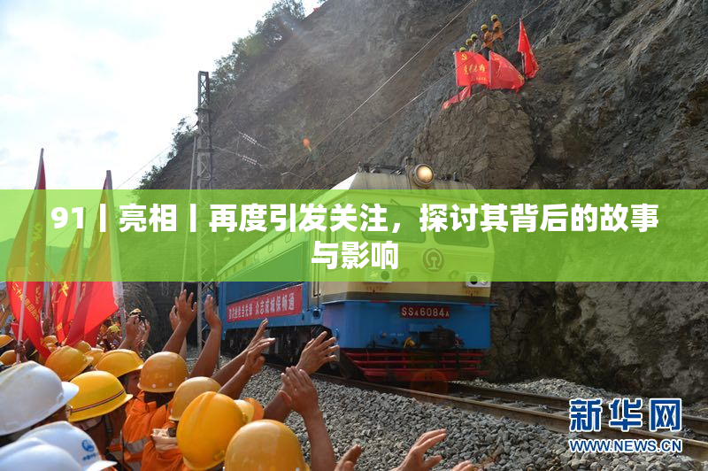 91丨亮相丨再度引发关注，探讨其背后的故事与影响