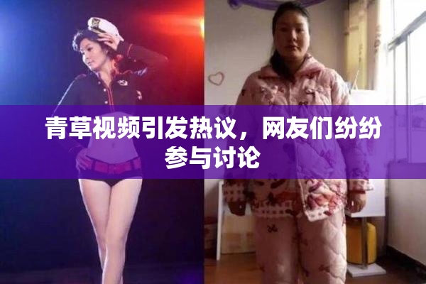 青草视频引发热议，网友们纷纷参与讨论