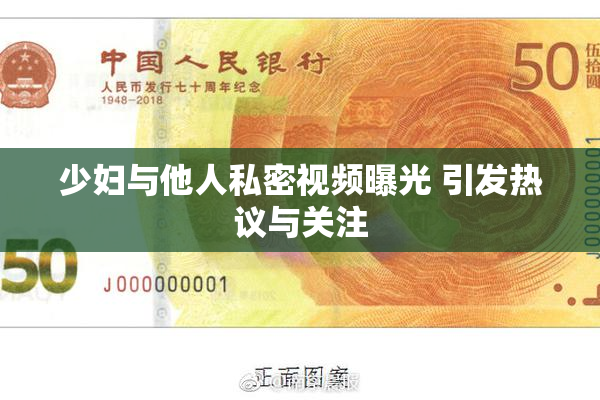 少妇与他人私密视频曝光 引发热议与关注