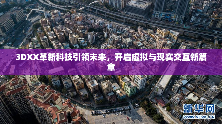 3DXX革新科技引领未来，开启虚拟与现实交互新篇章