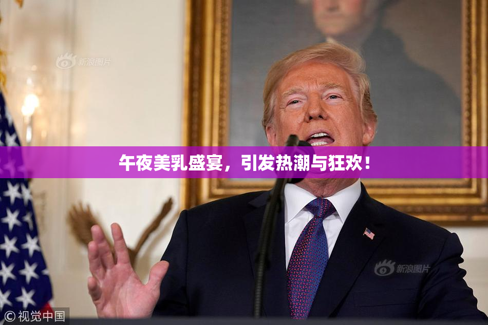 午夜美乳盛宴，引发热潮与狂欢！