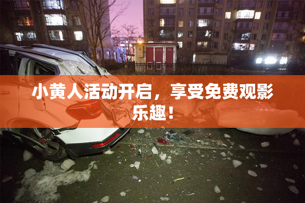 小黄人活动开启，享受免费观影乐趣！