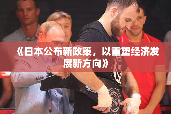 《日本公布新政策，以重塑经济发展新方向》