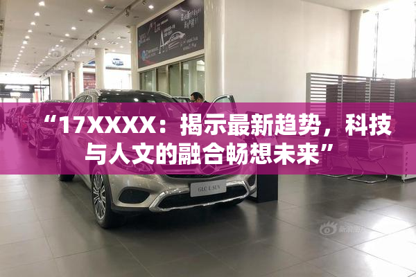 “17XXXX：揭示最新趋势，科技与人文的融合畅想未来”