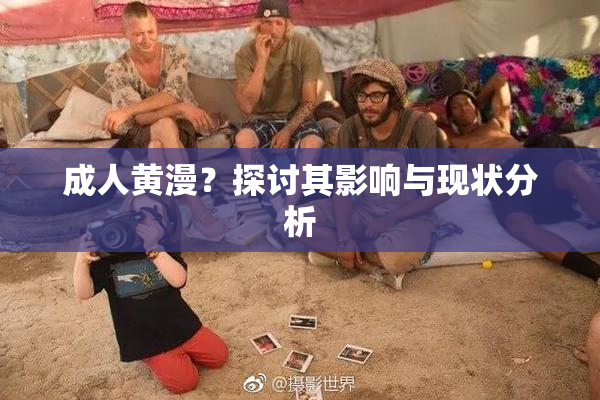 成人黄漫？探讨其影响与现状分析