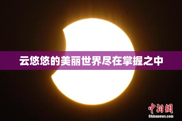 云悠悠的美丽世界尽在掌握之中