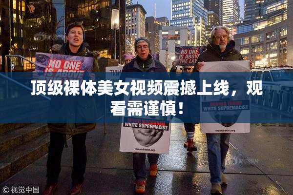 顶级裸体美女视频震撼上线，观看需谨慎！