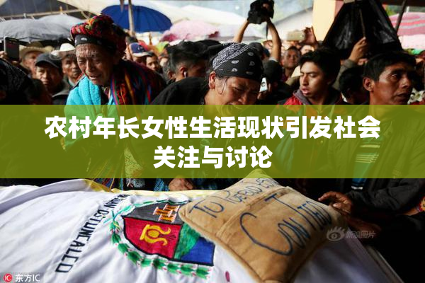 农村年长女性生活现状引发社会关注与讨论