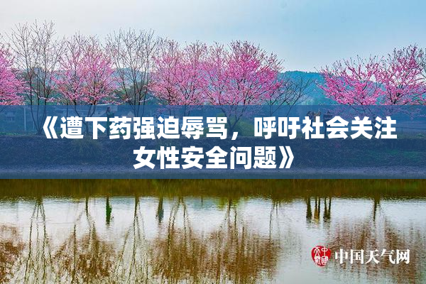 《遭下药强迫辱骂，呼吁社会关注女性安全问题》
