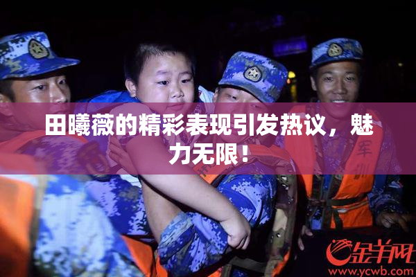 田曦薇的精彩表现引发热议，魅力无限！