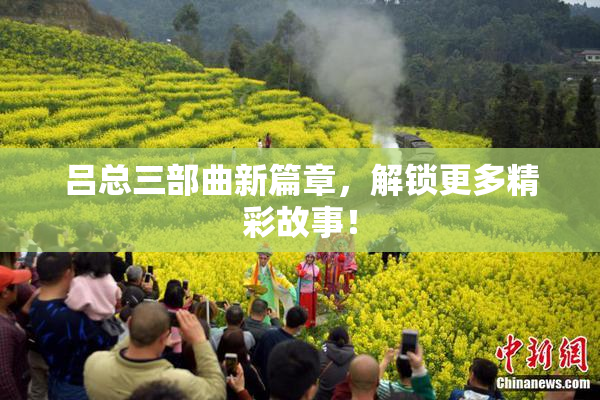 吕总三部曲新篇章，解锁更多精彩故事！
