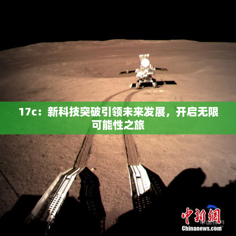 17c：新科技突破引领未来发展，开启无限可能性之旅