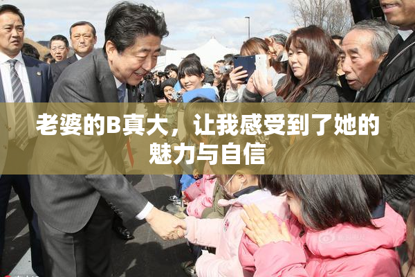 老婆的B真大，让我感受到了她的魅力与自信