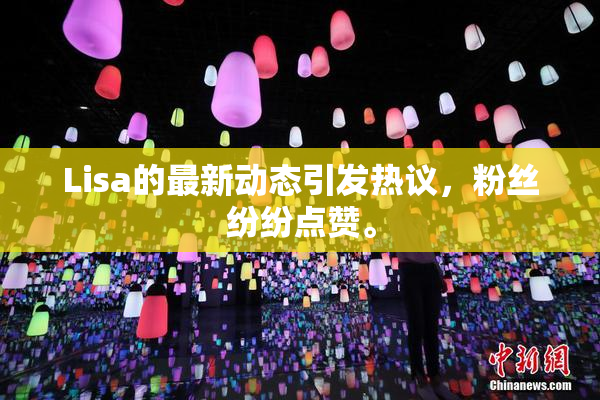 Lisa的最新动态引发热议，粉丝纷纷点赞。