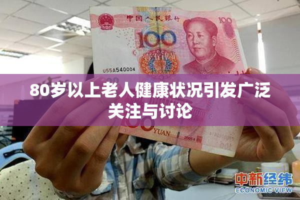 80岁以上老人健康状况引发广泛关注与讨论