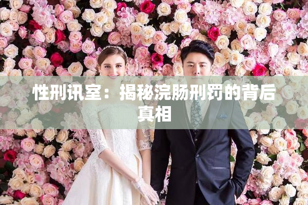 性刑讯室：揭秘浣肠刑罚的背后真相
