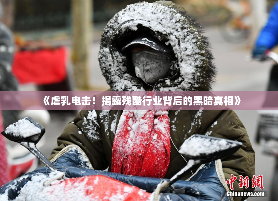 《虐乳电击！揭露残酷行业背后的黑暗真相》