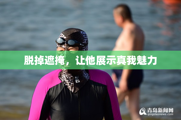 脱掉遮掩，让他展示真我魅力