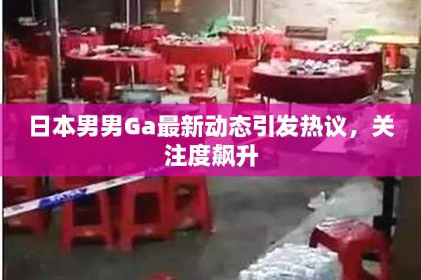 日本男男Ga最新动态引发热议，关注度飙升