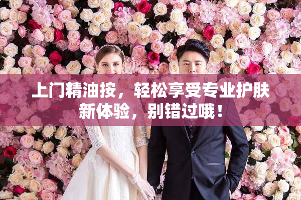 上门精油按，轻松享受专业护肤新体验，别错过哦！