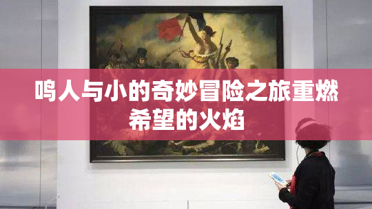 鸣人与小的奇妙冒险之旅重燃希望的火焰