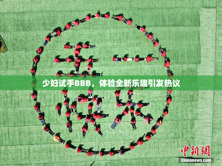 少妇试手BBB，体验全新乐趣引发热议