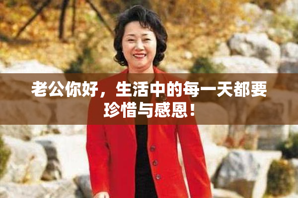 老公你好，生活中的每一天都要珍惜与感恩！