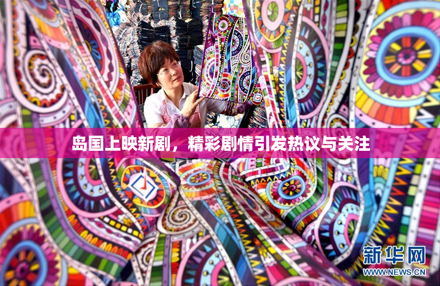 岛国上映新剧，精彩剧情引发热议与关注