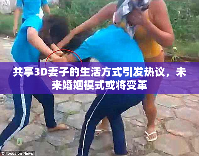 共享3D妻子的生活方式引发热议，未来婚姻模式或将变革
