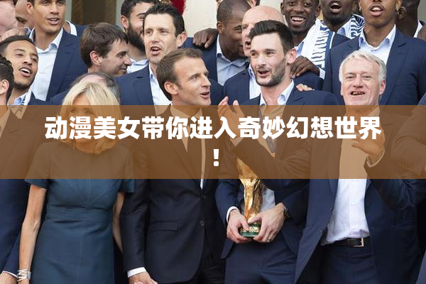 动漫美女带你进入奇妙幻想世界！