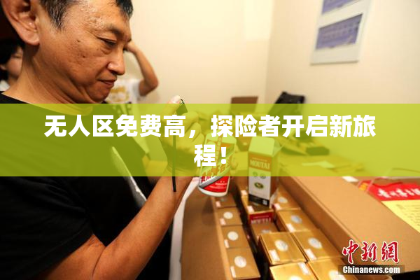 无人区免费高，探险者开启新旅程！