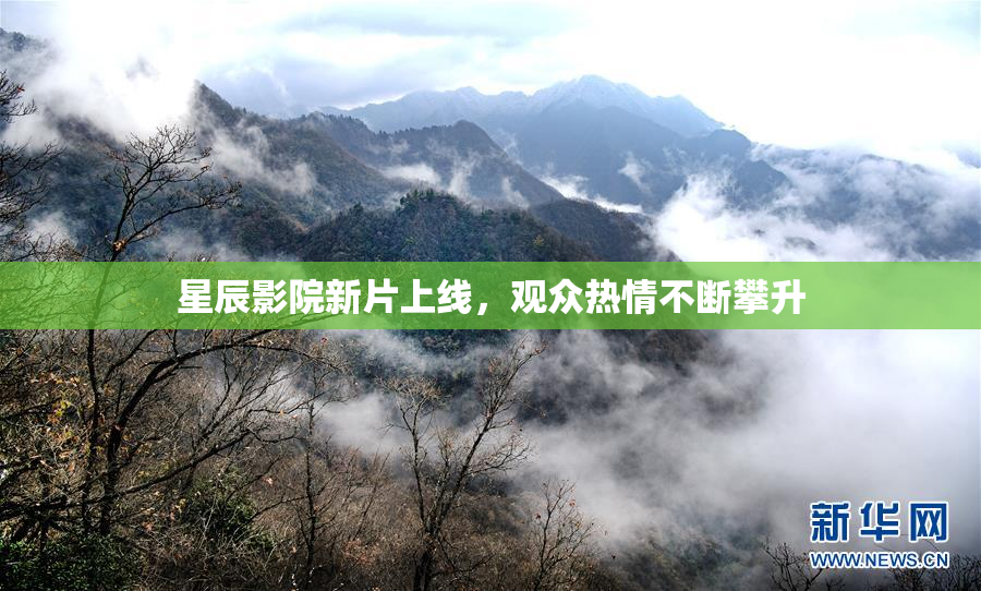 星辰影院新片上线，观众热情不断攀升
