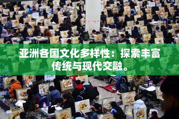 亚洲各国文化多样性：探索丰富传统与现代交融。