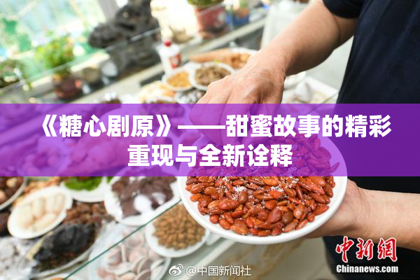 《糖心剧原》——甜蜜故事的精彩重现与全新诠释