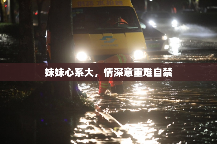 妹妹心系大，情深意重难自禁