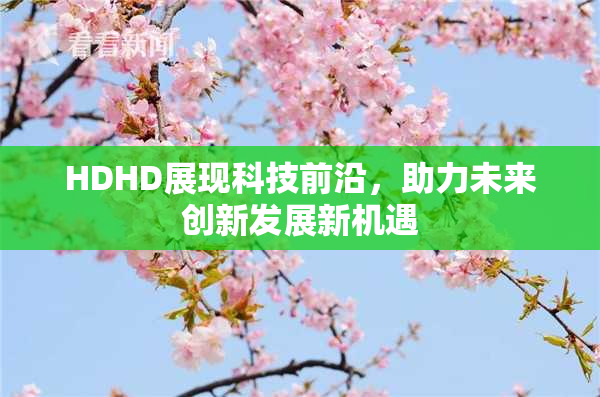 HDHD展现科技前沿，助力未来创新发展新机遇