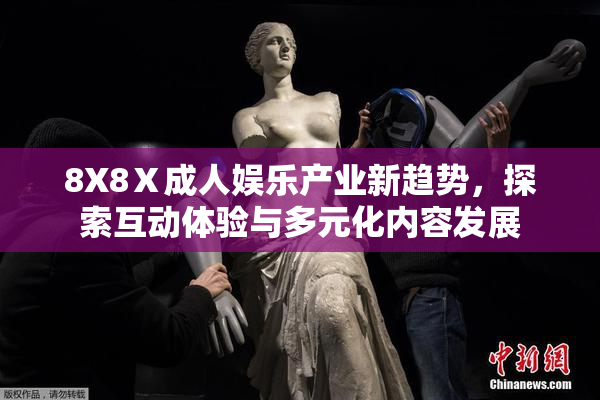 8X8Ⅹ成人娱乐产业新趋势，探索互动体验与多元化内容发展