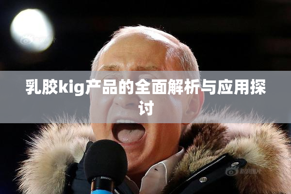 乳胶kig产品的全面解析与应用探讨