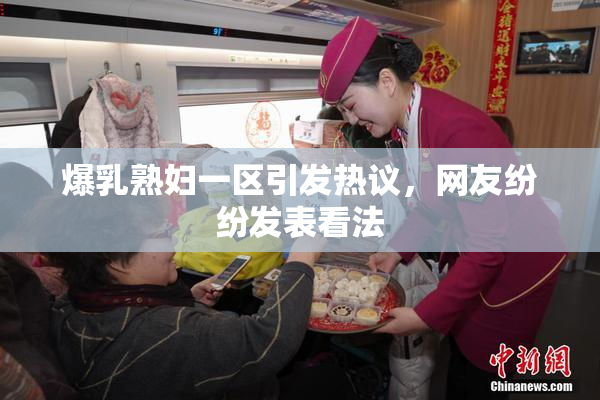 爆乳熟妇一区引发热议，网友纷纷发表看法