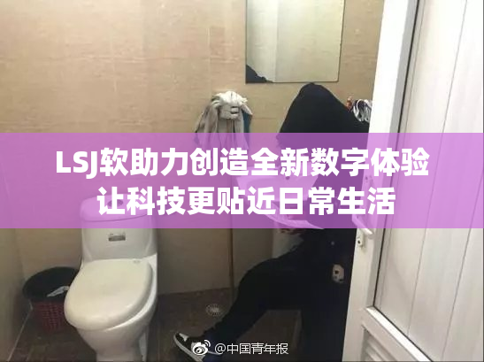 LSJ软助力创造全新数字体验 让科技更贴近日常生活