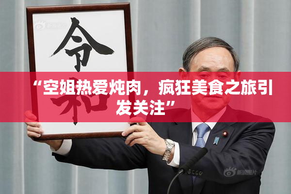 “空姐热爱炖肉，疯狂美食之旅引发关注”