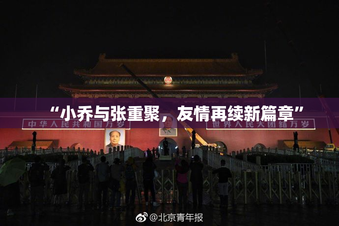 “小乔与张重聚，友情再续新篇章”