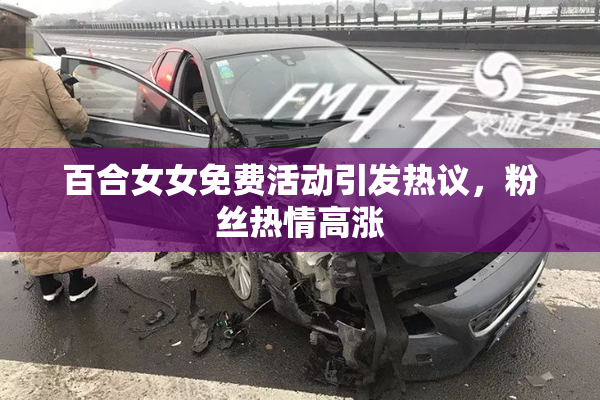 百合女女免费活动引发热议，粉丝热情高涨