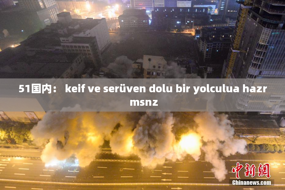 51国内： keif ve serüven dolu bir yolculua hazr msnz