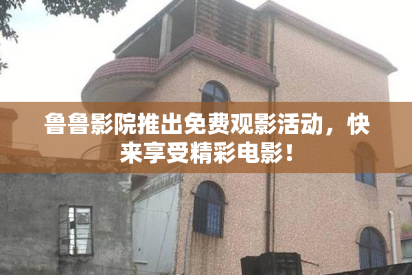 鲁鲁影院推出免费观影活动，快来享受精彩电影！