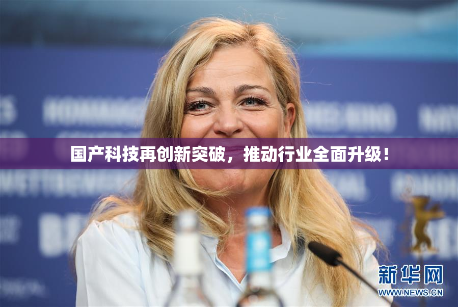国产科技再创新突破，推动行业全面升级！
